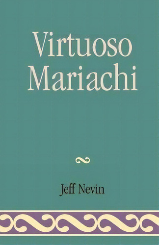 Virtuoso Mariachi, De Jeff Nevin. Editorial University Press America, Tapa Blanda En Inglés