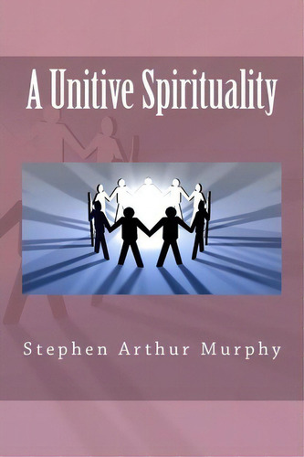 A Unitive Spirituality, De Mr Stephen Arthur Murphy., Vol. 1. Editorial Createspace Independent Publishing Platform, Tapa Blanda En Inglés
