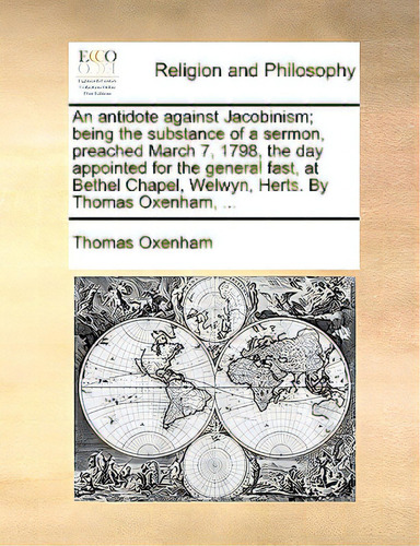 An Antidote Against Jacobinism; Being The Substance Of A Sermon, Preached March 7, 1798, The Day ..., De Oxenham, Thomas., Vol. 1. Editorial Gale Ecco Print Ed, Tapa Blanda En Inglés