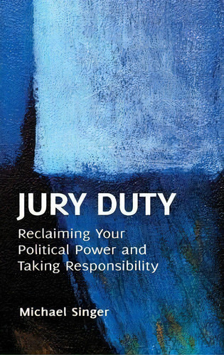 Jury Duty : Reclaiming Your Political Power And Taking Responsibility, De Michael Singer. Editorial Abc-clio, Tapa Dura En Inglés, 2012