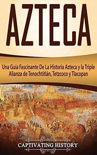 Azteca: Una Guia Fascinante De La Historia Azteca Y La Tripl