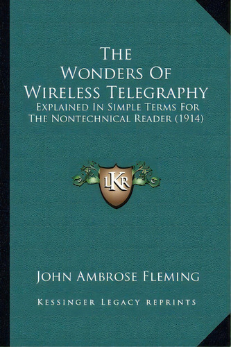 The Wonders Of Wireless Telegraphy : Explained In Simple Terms For The Nontechnical Reader (1914), De John Ambrose Fleming. Editorial Kessinger Publishing, Tapa Blanda En Inglés