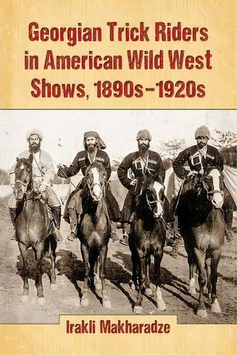 Georgian Trick Riders In American Wild West Shows, 1890s-1920s, De Irakli Makharadze. Editorial Mcfarland & Co  Inc, Tapa Blanda En Inglés
