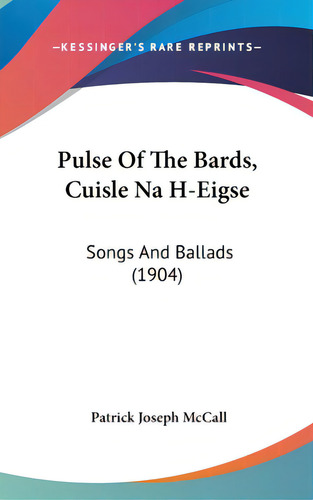 Pulse Of The Bards, Cuisle Na H-eigse: Songs And Ballads (1904), De Mccall, Patrick Joseph. Editorial Kessinger Pub Llc, Tapa Dura En Inglés