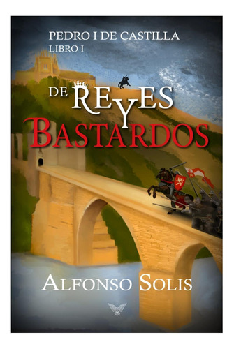 Libro: De Reyes Y Bastardos (pedro I De Castilla Libro I):