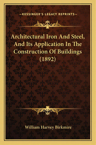 Architectural Iron And Steel, And Its Application In The Construction Of Buildings (1892), De Birkmire, William Harvey. Editorial Kessinger Pub Llc, Tapa Blanda En Inglés