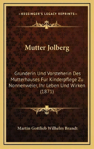 Mutter Jolberg : Grunderin Und Vorsteherin Des Mutterhauses, De Martin Gottlieb Wilhelm Brandt. Editorial Kessinger Publishing En Alemán