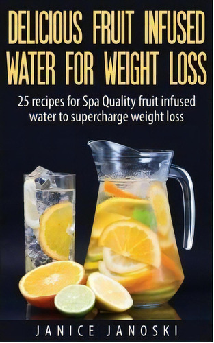 Delicious Fruit Infused Water For Weight Loss, De Janice Janoski. Editorial Createspace Independent Publishing Platform, Tapa Blanda En Inglés