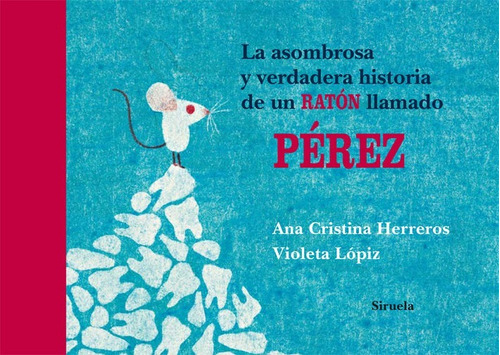 La asombrosa y verdadera historia de un ratón llamado Pérez, de Ana Cristina Herreros, Violeta Lópiz. Editorial SIRUELA