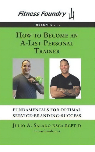 How To Become An A-list Personal Trainer : Fundamentals For Optimal Service-branding-success, De Julio A Salado. Editorial Fitness Foundry, Tapa Blanda En Inglés