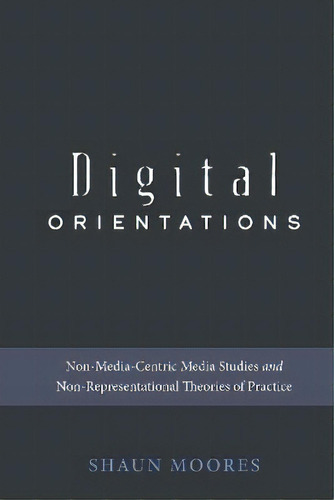 Orientations : Non-media-centric Media Studies And, De Shaun Moores. Editorial Peter Lang Publishing Inc En Inglés