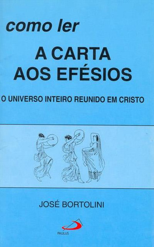 Como Ler A Carta Aos Efesios: O Universo Inteiro Reunido Em Cristo, De Jose Bortolini. Editorial Paulus, Capa Mole, Edição 3 Em Português, 2001