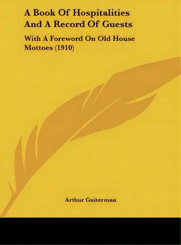 A Book Of Hospitalities And A Record Of Guests: With A Foreword On Old House Mottoes (1910), De Guiterman, Arthur. Editorial Kessinger Pub Llc, Tapa Dura En Inglés