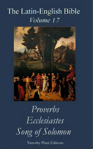 The Latin-english Bible - Vol 17: Proverbs, Ecclesiastes, Song Of Solomon, De Plant, Timothy. Editorial Createspace, Tapa Blanda En Inglés