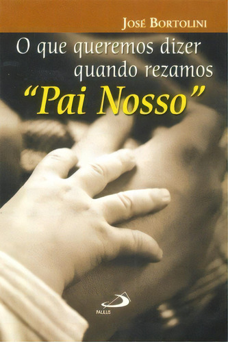O Que Queremos Dizer Quando Rezamos Pai Nosso, De Bortolini, José. Paulus Editora Em Português