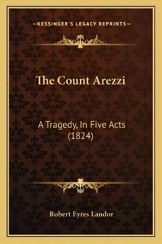 The Count Arezzi : A Tragedy, In Five Acts (1824), De Robert Eyres Landor. Editorial Kessinger Publishing, Tapa Blanda En Inglés