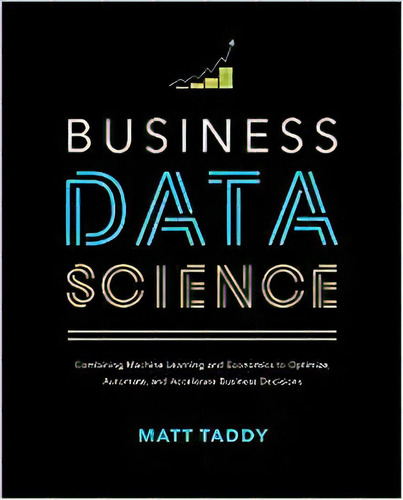 Business Data Science:bining Machine Learning And Economics, De Matt Taddy. Editorial Mcgraw-hill Education; 1er Edición 21 Agosto 2019) En Inglés