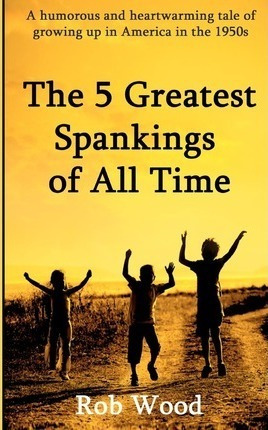 The 5 Greatest Spankings Of All Time - Rob Wood (paperback)
