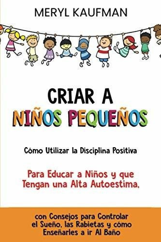 Criar A Niños Pequeñoso Utilizar La Disciplin, De Kaufman, Meryl. Editorial Independently Published En Español