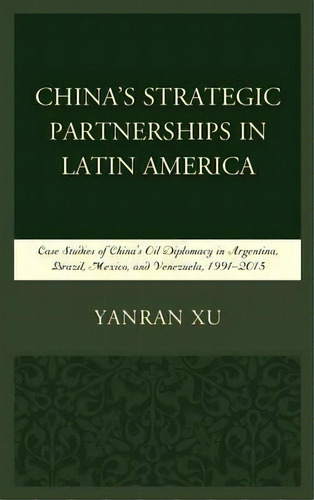 China's Strategic Partnerships In Latin America : Case Stud, De Yanran Xu. Editorial Lexington Books En Inglés