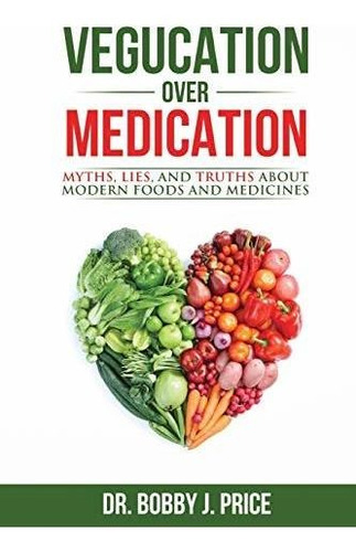 Book : Vegucation Over Medication The Myths, Lies, And...