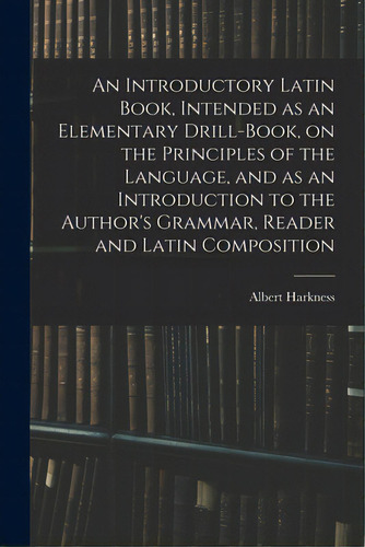 An Introductory Latin Book, Intended As An Elementary Drill-book, On The Principles Of The Langua..., De Harkness, Albert. Editorial Legare Street Pr, Tapa Blanda En Inglés