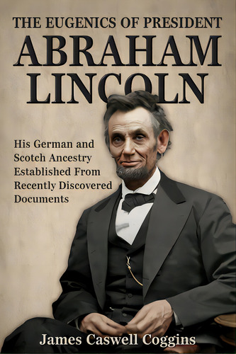 The Eugenics Of President Abraham Lincoln: His German-scotch Ancestry Irrefutably Established Fro..., De Coggins, James Caswell. Editorial Lightning Source Inc, Tapa Blanda En Inglés