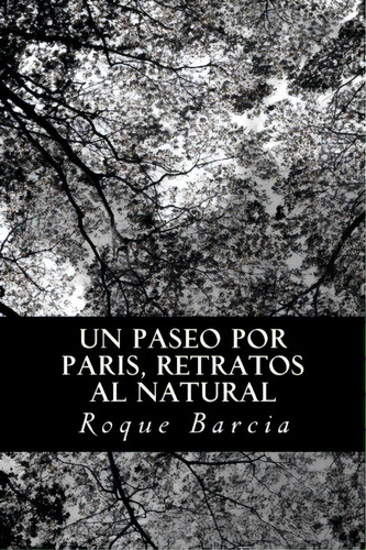 Un Paseo Por Paris, Retratos Al Natural, De Roque Barcia. Editorial Createspace Independent Publishing Platform, Tapa Blanda En Español