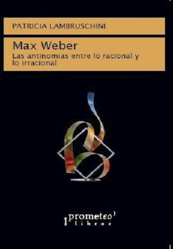 Max Weber Las Antinomias Entre Lo Racional Y Lo Irracional