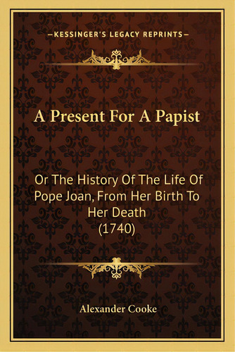 A Present For A Papist: Or The History Of The Life Of Pope Joan, From Her Birth To Her Death (1740), De Cooke, Alexander. Editorial Kessinger Pub Llc, Tapa Blanda En Inglés