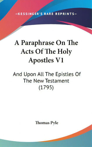 A Paraphrase On The Acts Of The Holy Apostles V1: And Upon All The Epistles Of The New Testament ..., De Pyle, Thomas. Editorial Kessinger Pub Llc, Tapa Dura En Inglés