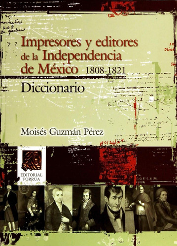 Impresores Y Editores De Independencia De Mexico 1808-1821 Diccionario, De Guzmán Pérez, Moises. Editorial Porrúa México, Tapa Blanda, Edición 1, 2010 En Español, 2010