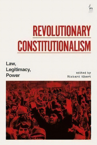 Revolutionary Constitutionalism : Law, Legitimacy, Power, De Richard Albert. Editorial Bloomsbury Publishing Plc, Tapa Dura En Inglés