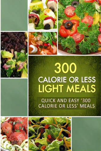 300 Calorie Or Less Light Meals: Quick And Easy '300 Calorie Or Less' Meals, De Naturally Low-cal Series. Editorial Createspace, Tapa Blanda En Inglés