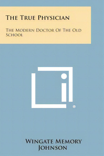 The True Physician: The Modern Doctor Of The Old School, De Johnson, Wingate Memory. Editorial Literary Licensing Llc, Tapa Blanda En Inglés