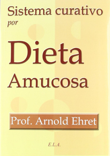 Sistema Curativo Por Dieta Amucosa, De Arnold Ehret. Editorial Ediciones Libreria Argentina Ela, Tapa Blanda En Español