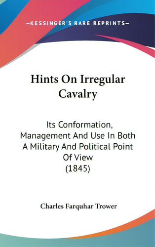 Hints On Irregular Cavalry: Its Conformation, Management And Use In Both A Military And Political..., De Trower, Charles Farquhar. Editorial Kessinger Pub Llc, Tapa Dura En Inglés