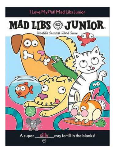 I Love My Pet! Mad Libs Junior - Molly Reisner. Eb07