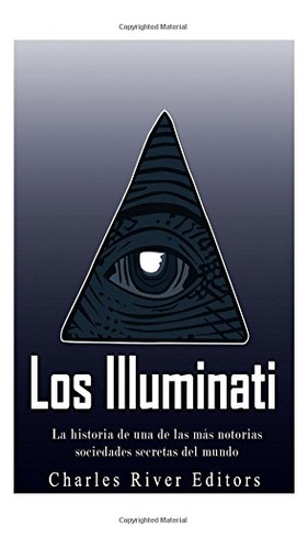 Los Illuminati: La Historia De Una De Las Mas Notorias Socie