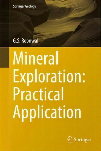 Mineral Exploration: Practical Application, De G.s. Roonwal. Springer Geology, Vol. 1. Editorial Springer Verlag, Singapore, Tapa Dura En Inglés