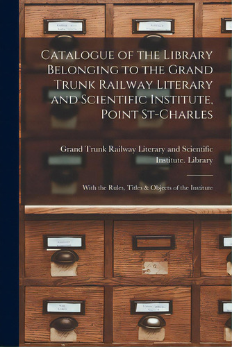 Catalogue Of The Library Belonging To The Grand Trunk Railway Literary And Scientific Institute, ..., De Grand Trunk Railway Literary And Scie. Editorial Legare Street Pr, Tapa Blanda En Inglés