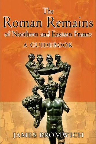 The Roman Remains Of Northern And Eastern France, De James Bromwich. Editorial Taylor Francis Ltd, Tapa Blanda En Inglés