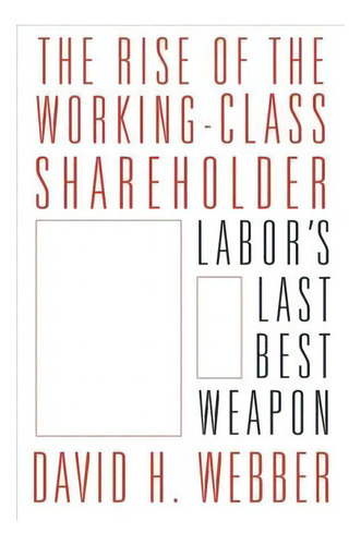 The Rise Of The Working-class Shareholder : Labor's Last Best Weapon, De David Webber. Editorial Harvard University Press, Tapa Dura En Inglés
