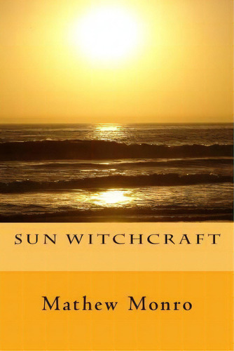 Sun Witchcraft, De Mathew Monro. Editorial Createspace Independent Publishing Platform, Tapa Blanda En Inglés