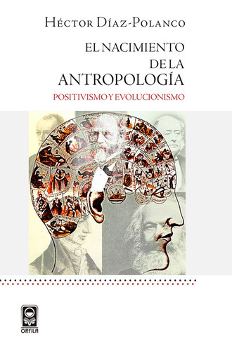 El nacimiento de la antropología: positivismo y evolucionismo, de Héctor Díaz-Polanco. Editorial ORFILA, tapa blanda en español, 2016