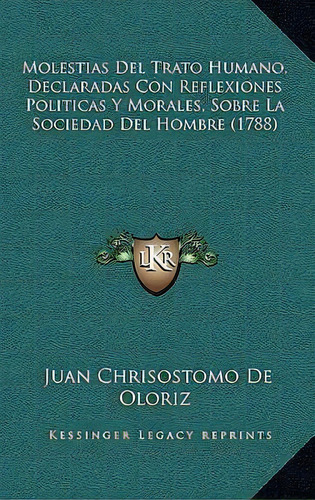 Molestias Del Trato Humano, Declaradas Con Reflexiones Politicas Y Morales, Sobre La Sociedad Del..., De Juan Chrisostomo De Oloriz. Editorial Kessinger Publishing, Tapa Blanda En Español