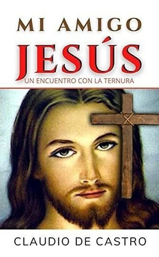 Mi Amigo Jesús: Un Encuentro Con La Ternura (libros Católico