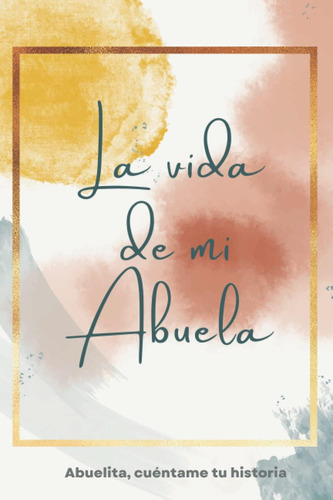 Libro: La Vida De Mi Abuela: Abuelita, Cuéntame Tu Historia