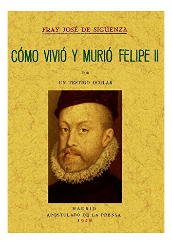 Libro Como Vivio Y Murio Felipe Ii  De Fray Jose De Siguenz