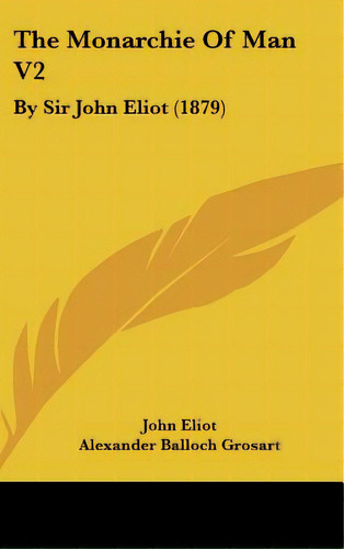 The Monarchie Of Man V2: By Sir John Eliot (1879), De Eliot, John. Editorial Kessinger Pub Llc, Tapa Dura En Inglés